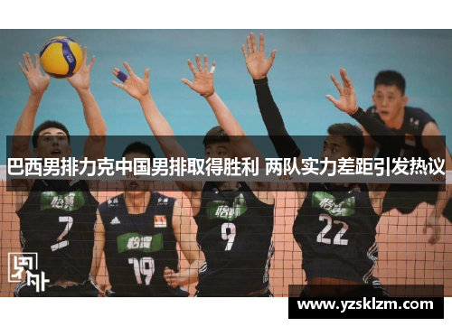 巴西男排力克中国男排取得胜利 两队实力差距引发热议