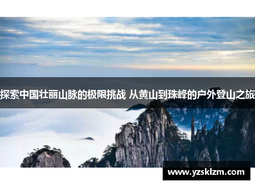 探索中国壮丽山脉的极限挑战 从黄山到珠峰的户外登山之旅