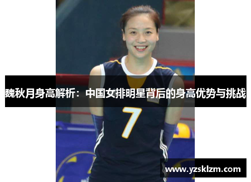 魏秋月身高解析：中国女排明星背后的身高优势与挑战