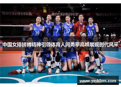 中国女排拼搏精神引领体育人间勇攀高峰展现时代风采