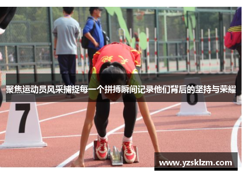 聚焦运动员风采捕捉每一个拼搏瞬间记录他们背后的坚持与荣耀