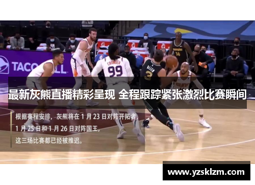 最新灰熊直播精彩呈现 全程跟踪紧张激烈比赛瞬间