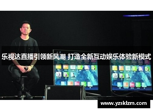 乐视达直播引领新风潮 打造全新互动娱乐体验新模式