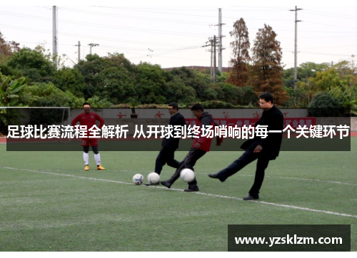 足球比赛流程全解析 从开球到终场哨响的每一个关键环节