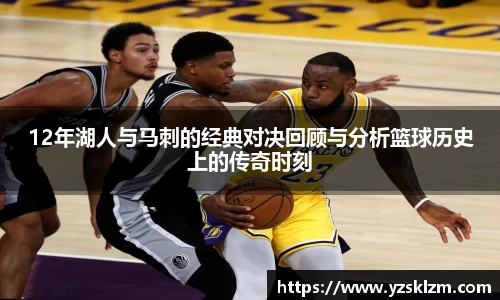 12年湖人与马刺的经典对决回顾与分析篮球历史上的传奇时刻