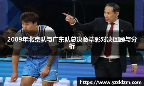 2009年北京队与广东队总决赛精彩对决回顾与分析