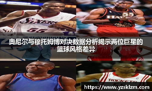 奥尼尔与穆托姆博对决数据分析揭示两位巨星的篮球风格差异
