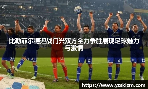 比勒菲尔德迎战门兴双方全力争胜展现足球魅力与激情