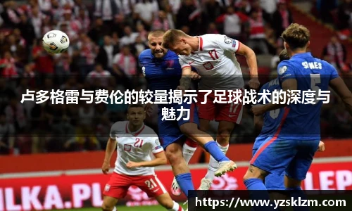 卢多格雷与费伦的较量揭示了足球战术的深度与魅力